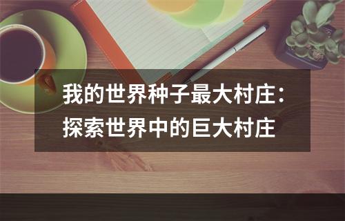 我的世界种子最大村庄：探索世界中的巨大村庄