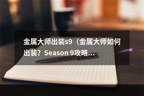 金属大师出装s9（金属大师如何出装？Season 9攻略指南）