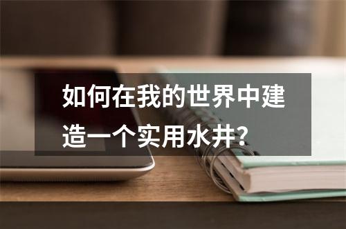 如何在我的世界中建造一个实用水井？