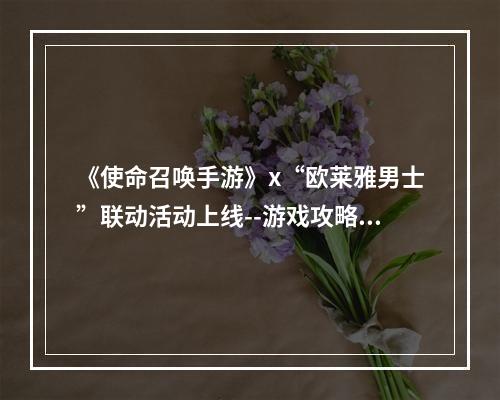 《使命召唤手游》x“欧莱雅男士”联动活动上线--游戏攻略网