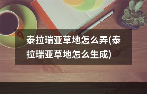 泰拉瑞亚草地怎么弄(泰拉瑞亚草地怎么生成)