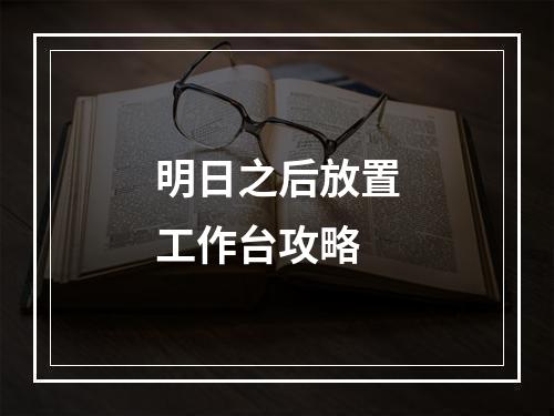 明日之后放置工作台攻略