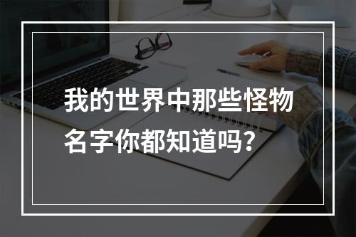 我的世界中那些怪物名字你都知道吗？