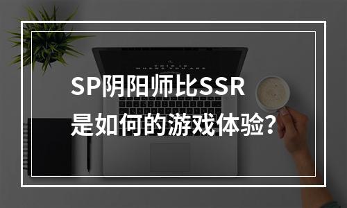 SP阴阳师比SSR是如何的游戏体验？