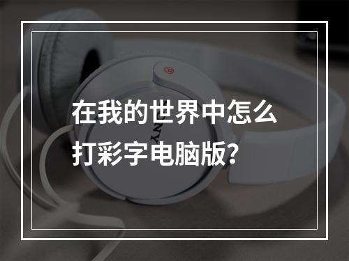 在我的世界中怎么打彩字电脑版？