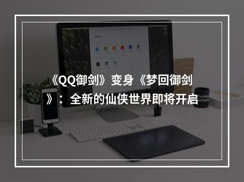 《QQ御剑》变身《梦回御剑》：全新的仙侠世界即将开启