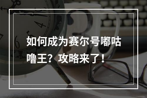 如何成为赛尔号嘟咕噜王？攻略来了！