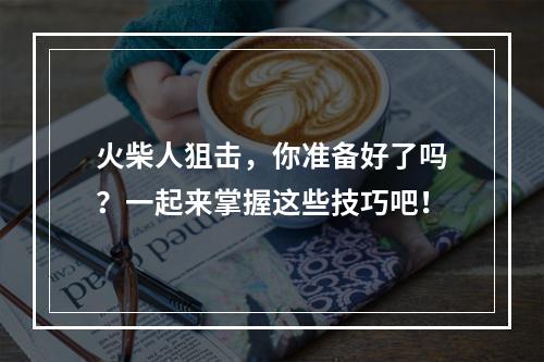 火柴人狙击，你准备好了吗？一起来掌握这些技巧吧！