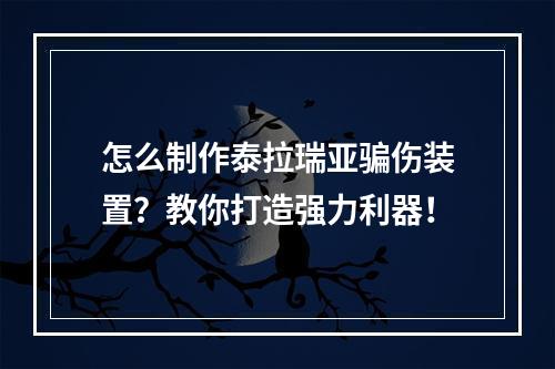 怎么制作泰拉瑞亚骗伤装置？教你打造强力利器！