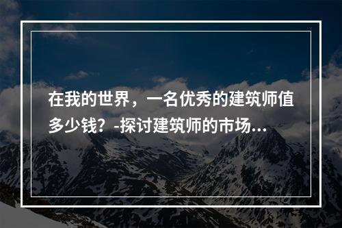 在我的世界，一名优秀的建筑师值多少钱？-探讨建筑师的市场价值