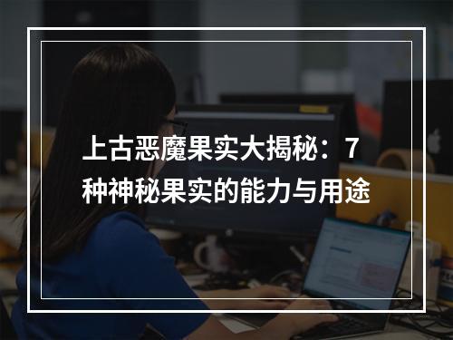 上古恶魔果实大揭秘：7种神秘果实的能力与用途