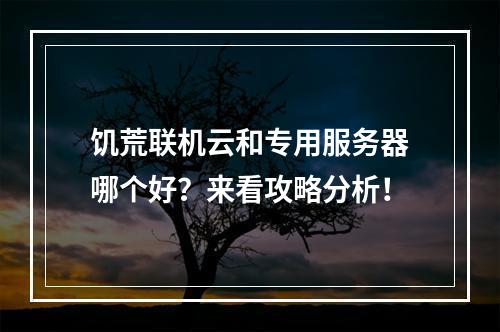 饥荒联机云和专用服务器哪个好？来看攻略分析！