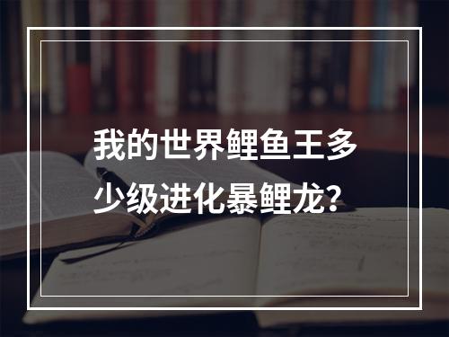 我的世界鲤鱼王多少级进化暴鲤龙？