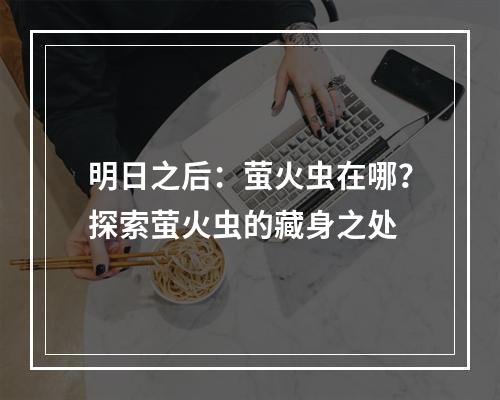 明日之后：萤火虫在哪？探索萤火虫的藏身之处