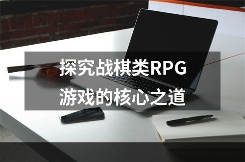 探究战棋类RPG游戏的核心之道