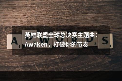 英雄联盟全球总决赛主题曲：Awaken，打破你的节奏