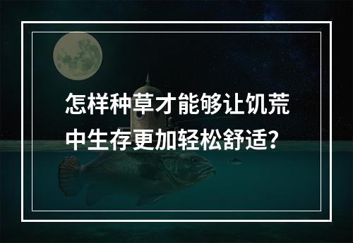 怎样种草才能够让饥荒中生存更加轻松舒适？