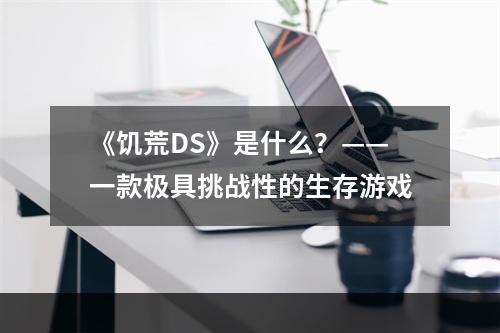 《饥荒DS》是什么？——一款极具挑战性的生存游戏