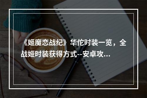 《姬魔恋战纪》华佗时装一览，全战姬时装获得方式--安卓攻略网