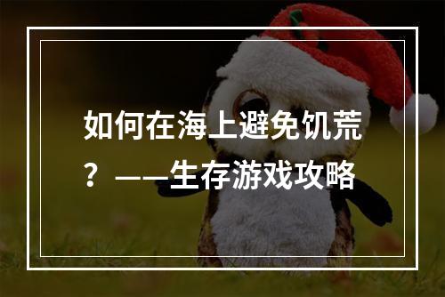 如何在海上避免饥荒？——生存游戏攻略