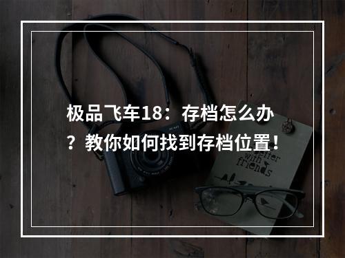 极品飞车18：存档怎么办？教你如何找到存档位置！