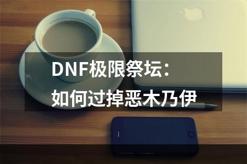 DNF极限祭坛：如何过掉恶木乃伊