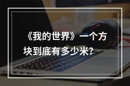 《我的世界》一个方块到底有多少米？