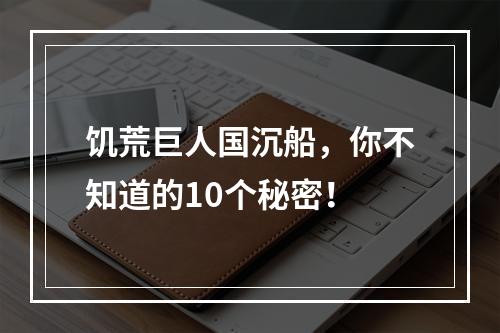 饥荒巨人国沉船，你不知道的10个秘密！