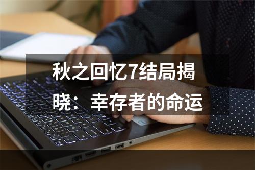 秋之回忆7结局揭晓：幸存者的命运