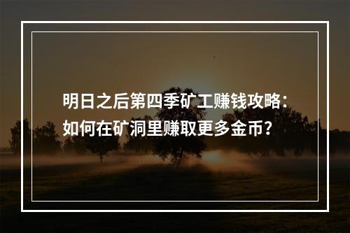 明日之后第四季矿工赚钱攻略：如何在矿洞里赚取更多金币？