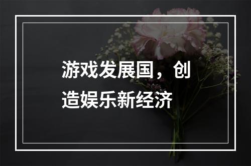 游戏发展国，创造娱乐新经济