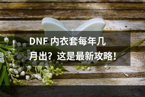 DNF 内衣套每年几月出？这是最新攻略！