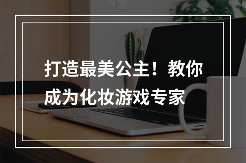 打造最美公主！教你成为化妆游戏专家