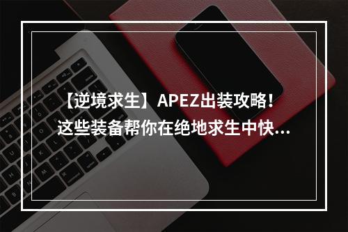 【逆境求生】APEZ出装攻略！这些装备帮你在绝地求生中快速提升实力！