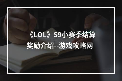 《LOL》S9小赛季结算奖励介绍--游戏攻略网