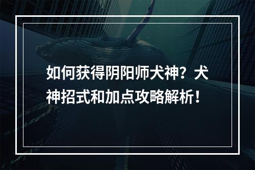 如何获得阴阳师犬神？犬神招式和加点攻略解析！