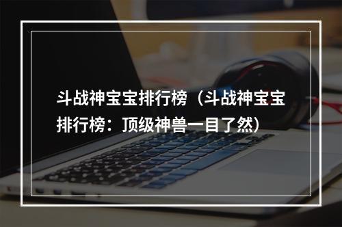 斗战神宝宝排行榜（斗战神宝宝排行榜：顶级神兽一目了然）