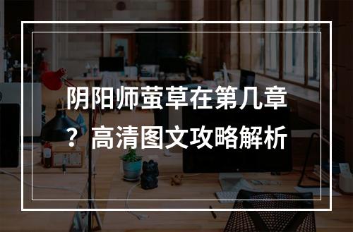 阴阳师萤草在第几章？高清图文攻略解析