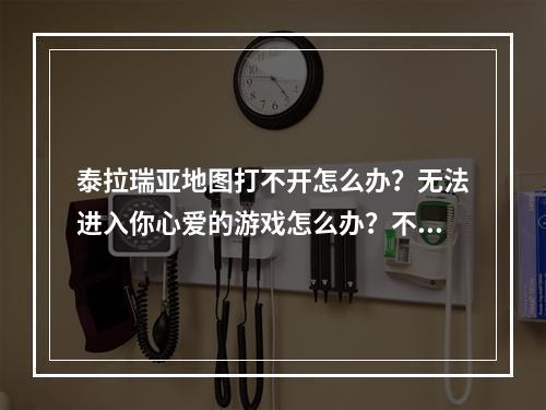 泰拉瑞亚地图打不开怎么办？无法进入你心爱的游戏怎么办？不用着急，本文将给你一些解决方案。在这里，我们