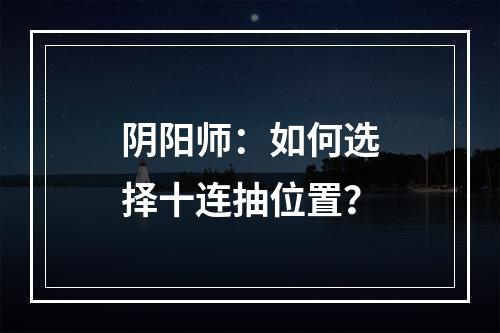 阴阳师：如何选择十连抽位置？