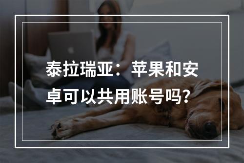 泰拉瑞亚：苹果和安卓可以共用账号吗？