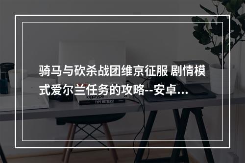 骑马与砍杀战团维京征服 剧情模式爱尔兰任务的攻略--安卓攻略网