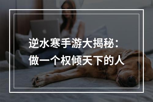 逆水寒手游大揭秘：做一个权倾天下的人