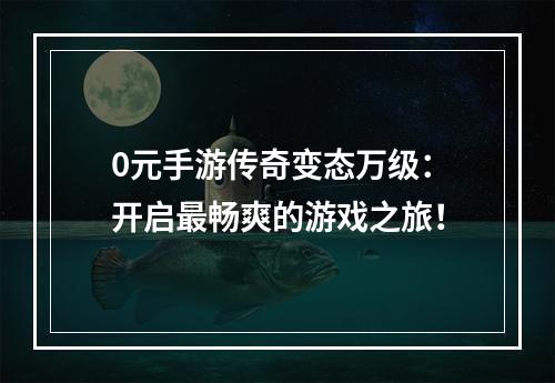 0元手游传奇变态万级：开启最畅爽的游戏之旅！