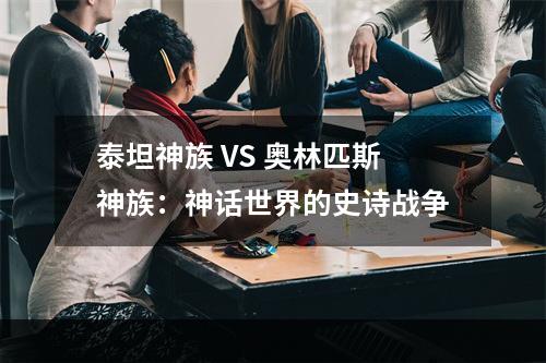 泰坦神族 VS 奥林匹斯神族：神话世界的史诗战争