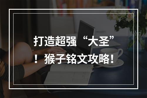 打造超强“大圣”！猴子铭文攻略！