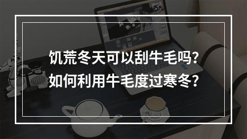 饥荒冬天可以刮牛毛吗？如何利用牛毛度过寒冬？