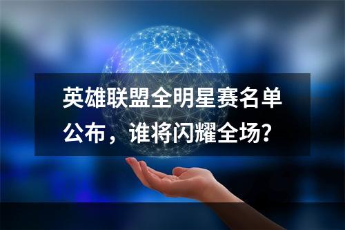 英雄联盟全明星赛名单公布，谁将闪耀全场？