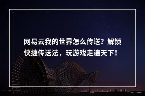 网易云我的世界怎么传送？解锁快捷传送法，玩游戏走遍天下！