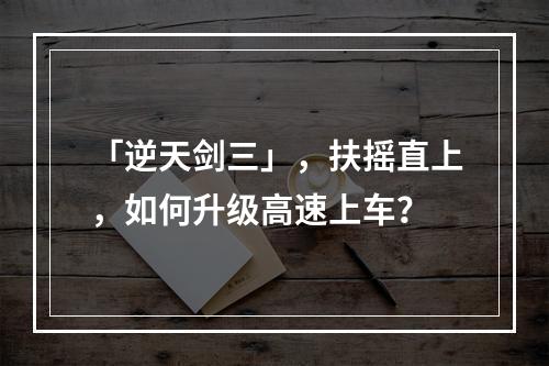 「逆天剑三」，扶摇直上，如何升级高速上车？